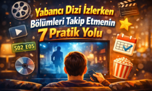 Yabancı Dizileri Takip Etmenin 7 Pratik Yolu | Bölüm Kaçırmadan İzleme Rehberi